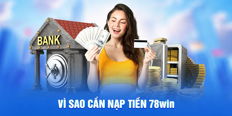 Hướng Dẫn Nạp Tiền 78WIN - Dễ Dàng Với Nhiều Hình Thức 2025 1 Vì sao cần nạp tiền 78win